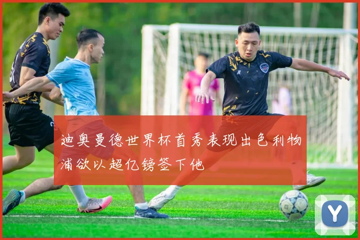 迪奥曼德世界杯首秀表现出色利物浦欲以超亿镑签下他