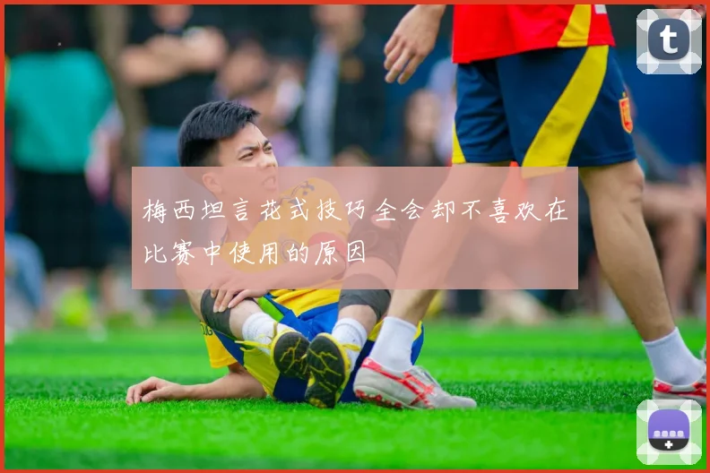 梅西坦言花式技巧全会却不喜欢在比赛中使用的原因