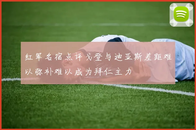 红军名宿点评戈登与迪亚斯差距难以弥补难以成为拜仁主力