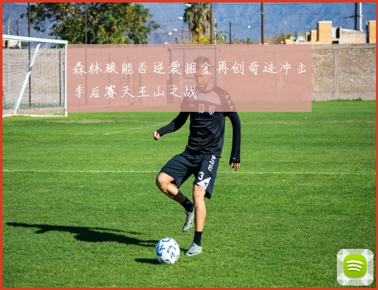 森林狼能否逆袭掘金再创奇迹冲击季后赛天王山之战